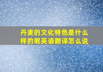 丹麦的文化特色是什么样的呢英语翻译怎么说