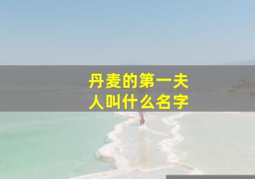 丹麦的第一夫人叫什么名字