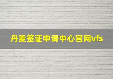 丹麦签证申请中心官网vfs