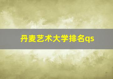 丹麦艺术大学排名qs