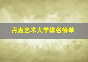 丹麦艺术大学排名榜单