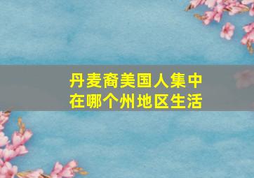 丹麦裔美国人集中在哪个州地区生活