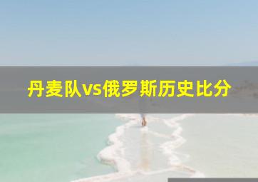 丹麦队vs俄罗斯历史比分