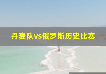 丹麦队vs俄罗斯历史比赛