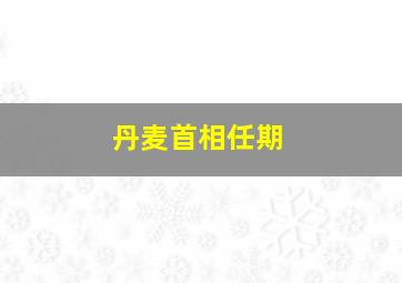 丹麦首相任期