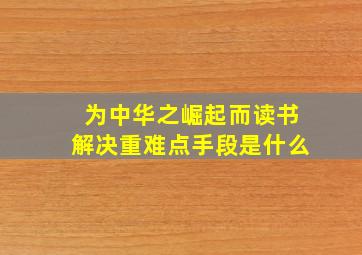 为中华之崛起而读书解决重难点手段是什么