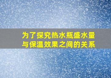 为了探究热水瓶盛水量与保温效果之间的关系