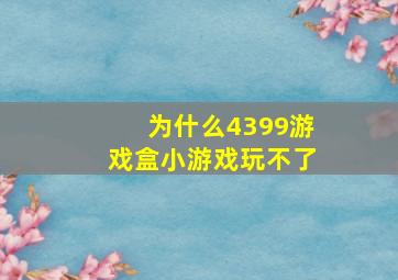 为什么4399游戏盒小游戏玩不了