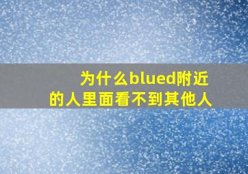 为什么blued附近的人里面看不到其他人