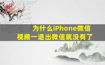 为什么iPhone微信视频一退出微信就没有了