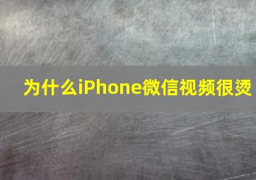 为什么iPhone微信视频很烫