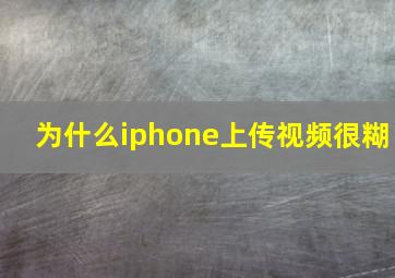 为什么iphone上传视频很糊