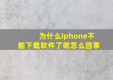 为什么iphone不能下载软件了呢怎么回事