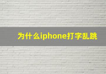 为什么iphone打字乱跳