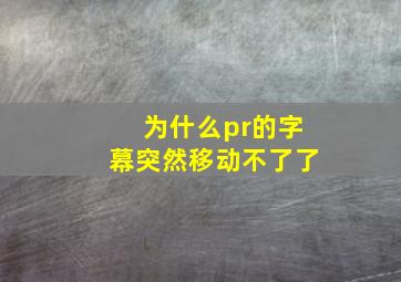 为什么pr的字幕突然移动不了了