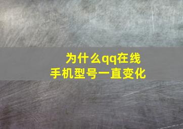 为什么qq在线手机型号一直变化