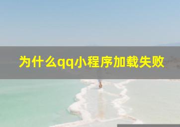 为什么qq小程序加载失败