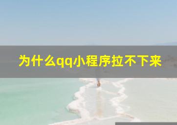 为什么qq小程序拉不下来