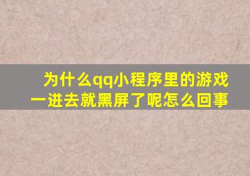 为什么qq小程序里的游戏一进去就黑屏了呢怎么回事