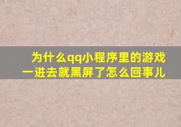 为什么qq小程序里的游戏一进去就黑屏了怎么回事儿