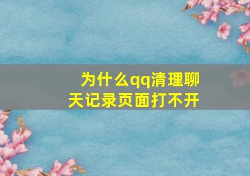 为什么qq清理聊天记录页面打不开