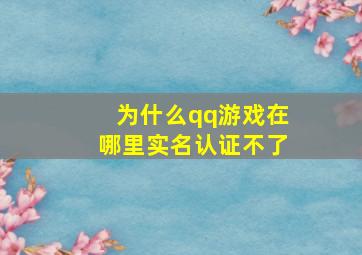 为什么qq游戏在哪里实名认证不了