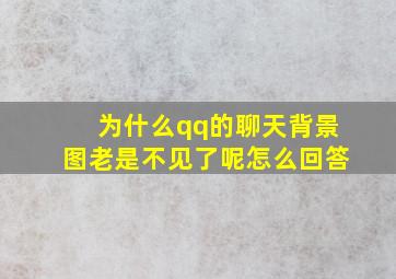 为什么qq的聊天背景图老是不见了呢怎么回答