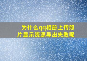 为什么qq相册上传照片显示资源导出失败呢