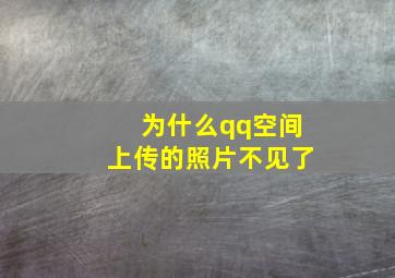 为什么qq空间上传的照片不见了