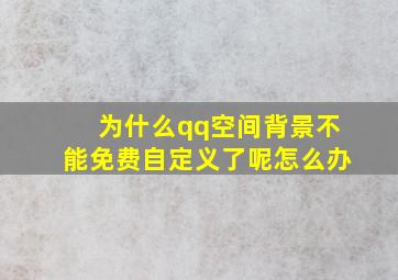 为什么qq空间背景不能免费自定义了呢怎么办