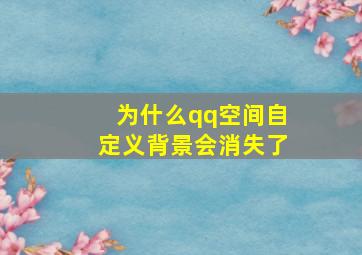 为什么qq空间自定义背景会消失了