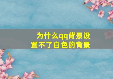 为什么qq背景设置不了白色的背景