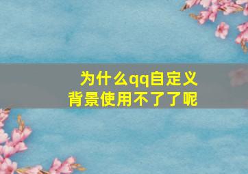 为什么qq自定义背景使用不了了呢