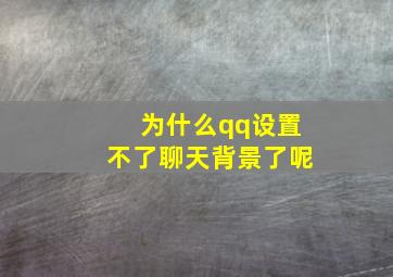 为什么qq设置不了聊天背景了呢