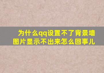 为什么qq设置不了背景墙图片显示不出来怎么回事儿