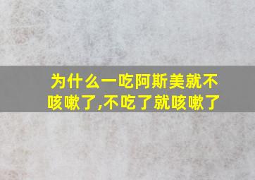 为什么一吃阿斯美就不咳嗽了,不吃了就咳嗽了