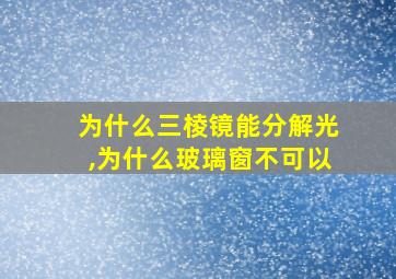 为什么三棱镜能分解光,为什么玻璃窗不可以