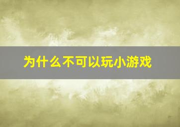 为什么不可以玩小游戏