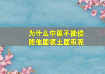 为什么中国不能侵略他国领土面积呢