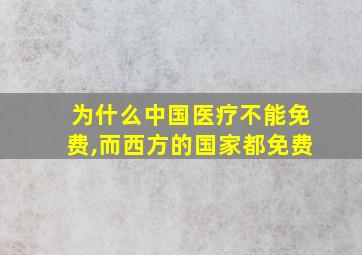 为什么中国医疗不能免费,而西方的国家都免费