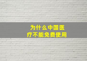 为什么中国医疗不能免费使用