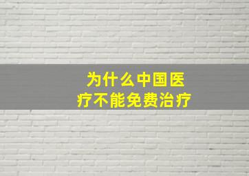 为什么中国医疗不能免费治疗