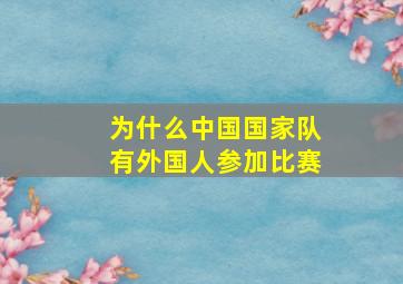 为什么中国国家队有外国人参加比赛