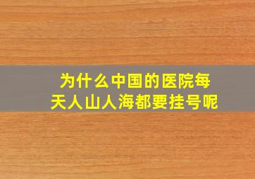 为什么中国的医院每天人山人海都要挂号呢