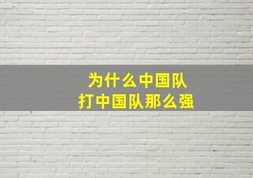 为什么中国队打中国队那么强