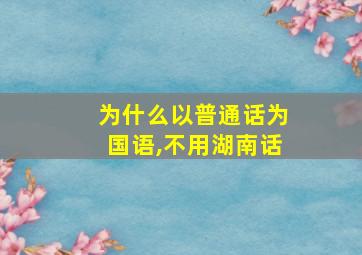 为什么以普通话为国语,不用湖南话