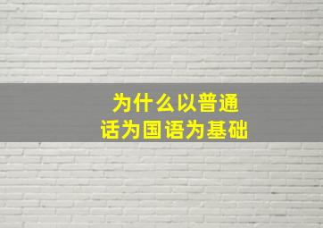 为什么以普通话为国语为基础