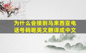 为什么会接到马来西亚电话号码呢英文翻译成中文