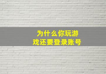 为什么你玩游戏还要登录账号