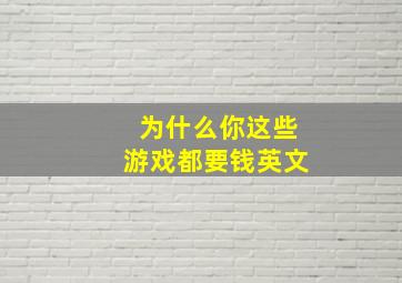 为什么你这些游戏都要钱英文